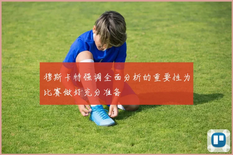 穆斯卡特强调全面分析的重要性为比赛做好充分准备
