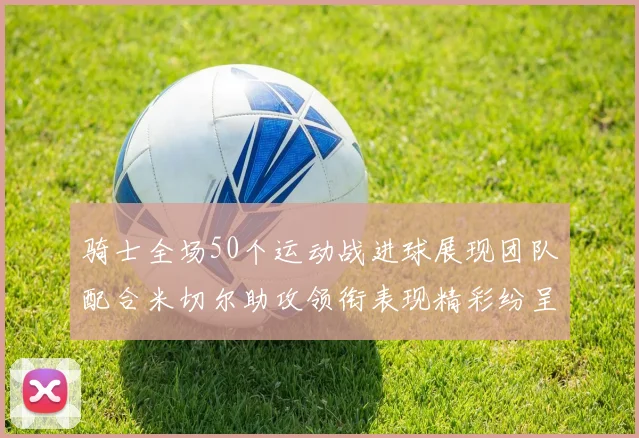 骑士全场50个运动战进球展现团队配合米切尔助攻领衔表现精彩纷呈