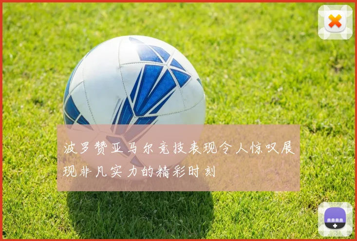波罗赞亚马尔竞技表现令人惊叹展现非凡实力的精彩时刻
