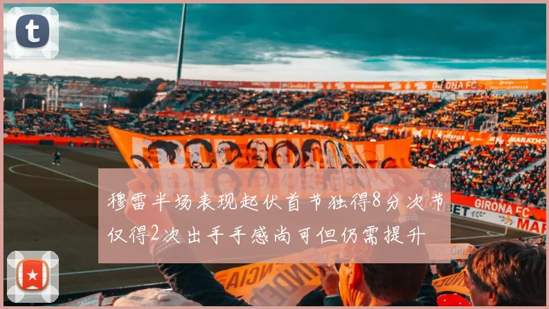 穆雷半场表现起伏首节独得8分次节仅得2次出手手感尚可但仍需提升