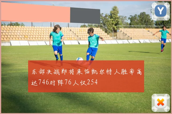 东部决战即将来临凯尔特人胜率高达746对阵76人仅254