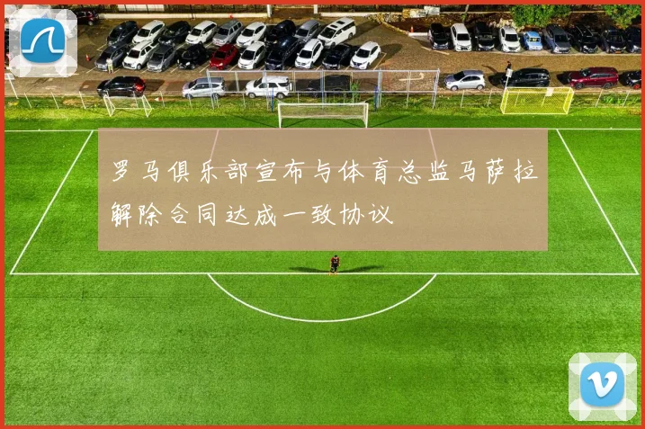 罗马俱乐部宣布与体育总监马萨拉解除合同达成一致协议