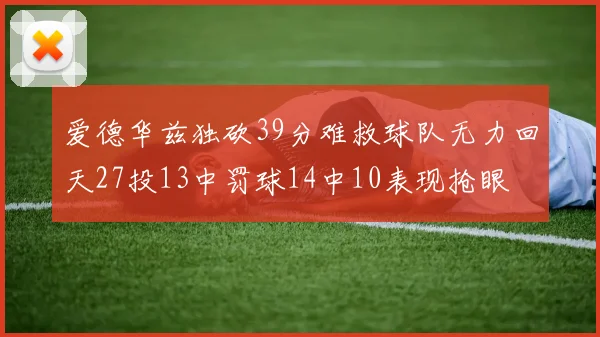 爱德华兹独砍39分难救球队无力回天27投13中罚球14中10表现抢眼