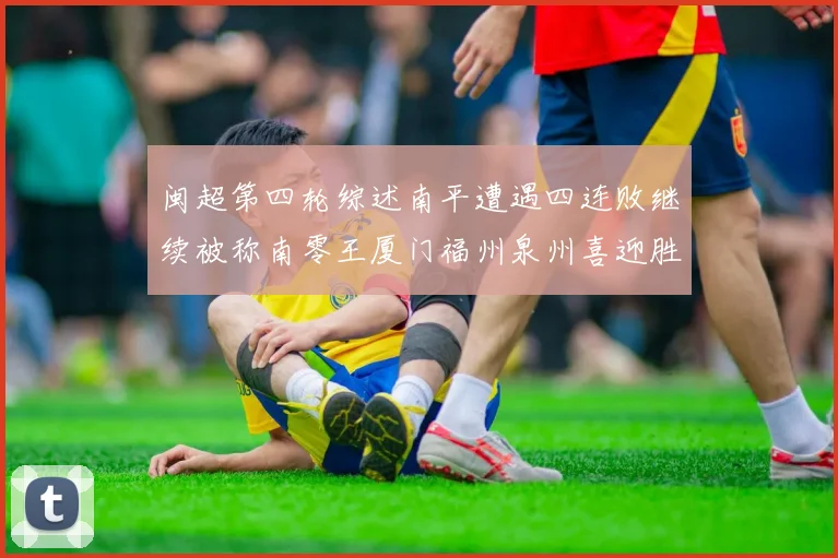 闽超第四轮综述南平遭遇四连败继续被称南零王厦门福州泉州喜迎胜利