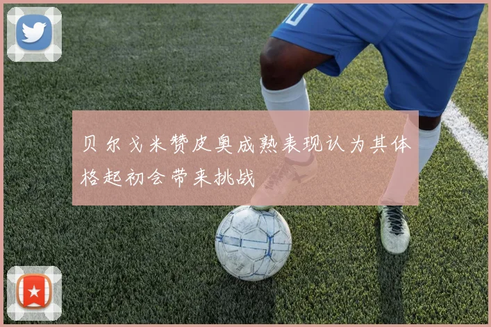 贝尔戈米赞皮奥成熟表现认为其体格起初会带来挑战