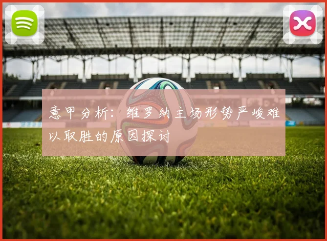意甲分析：维罗纳主场形势严峻难以取胜的原因探讨